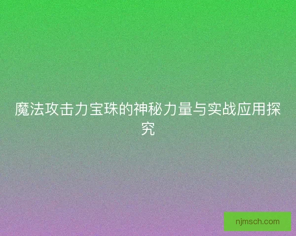 魔法攻击力宝珠的神秘力量与实战应用探究
