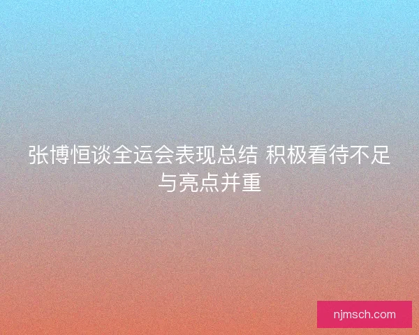 张博恒谈全运会表现总结 积极看待不足与亮点并重