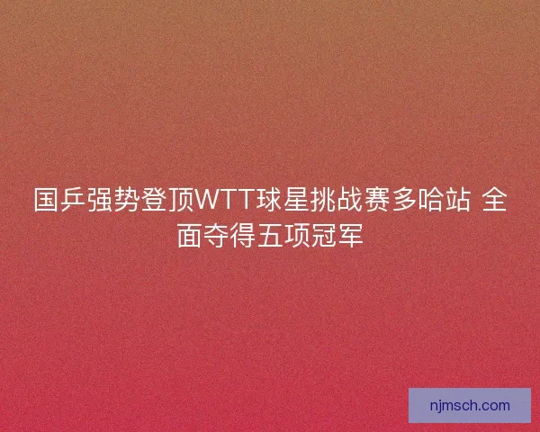 国乒强势登顶WTT球星挑战赛多哈站 全面夺得五项冠军