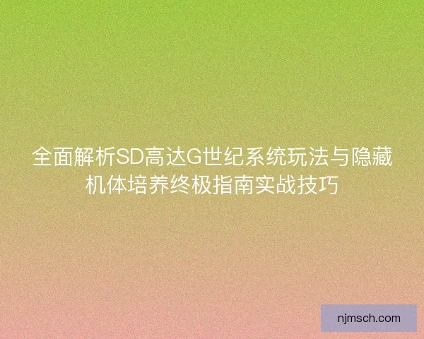 全面解析SD高达G世纪系统玩法与隐藏机体培养终极指南实战技巧