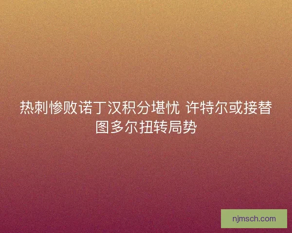 热刺惨败诺丁汉积分堪忧 许特尔或接替图多尔扭转局势