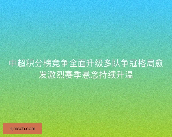 中超积分榜竞争全面升级多队争冠格局愈发激烈赛季悬念持续升温