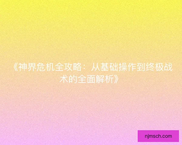 《神界危机全攻略：从基础操作到终极战术的全面解析》