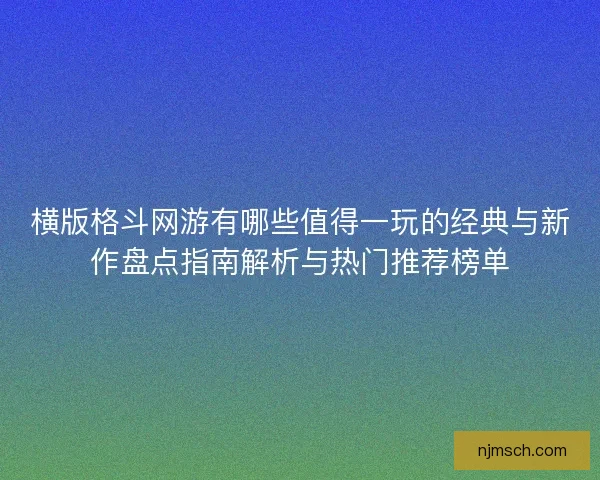 横版格斗网游有哪些值得一玩的经典与新作盘点指南解析与热门推荐榜单